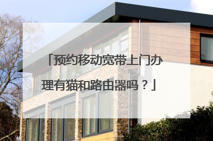 预约移动宽带上门办理有猫和路由器吗?
