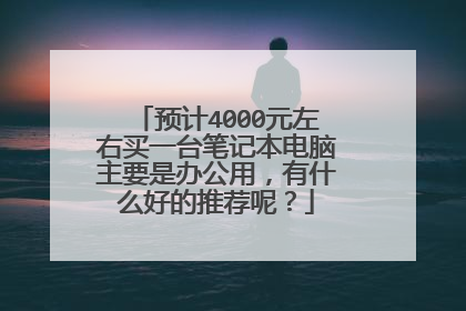 预计4000元左右买一台笔记本电脑主要是办公用，有什么好的推荐呢？
