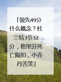 领先49分什么概念?杜兰特3节32分,格里芬死亡隔扣,小乔丹苦笑