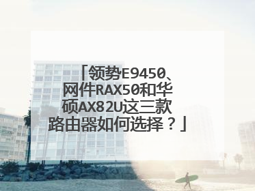 领势E9450、网件RAX50和华硕AX82U这三款路由器如何选择？