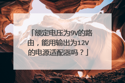 额定电压为9V的路由，能用输出为12V的电源适配器吗？