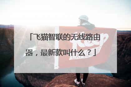 飞猫智联的无线路由器,最新款叫什么?