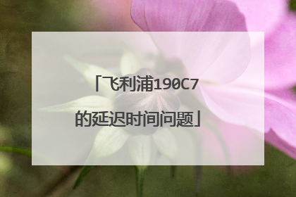 飞利浦190C7的延迟时间问题