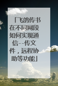 飞鸽传书在不同网段如何实现通信--传文件,远程协助等功能