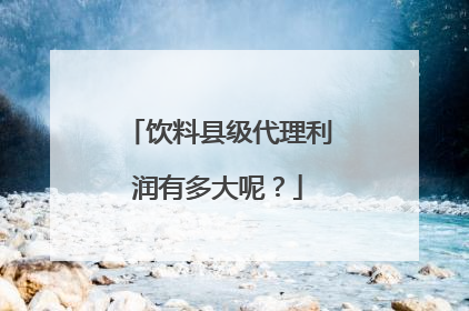 饮料县级代理利润有多大呢？