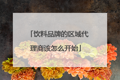 饮料品牌的区域代理商该怎么开始