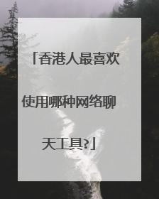 香港人最喜欢使用哪种网络聊天工具?