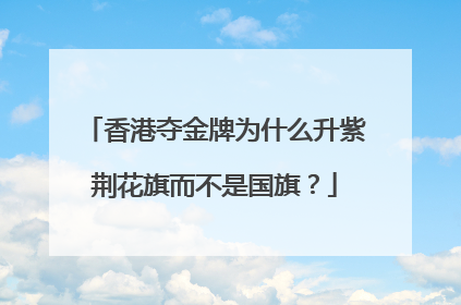 香港夺金牌为什么升紫荆花旗而不是国旗?