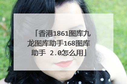香港1861图库九龙图库助手168图库助手 2.0怎么用