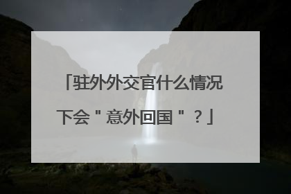 驻外外交官什么情况下会＂意外回国＂？