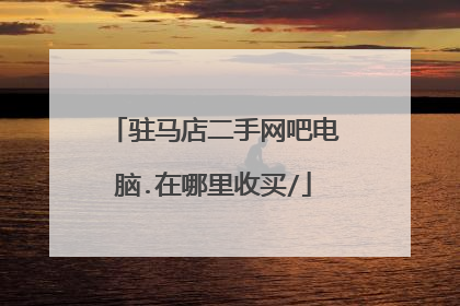 驻马店二手网吧电脑.在哪里收买/