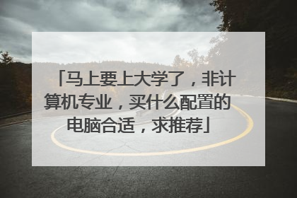 马上要上大学了,非计算机专业,买什么配置的电脑合适,求推荐