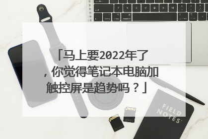 马上要2022年了，你觉得笔记本电脑加触控屏是趋势吗？