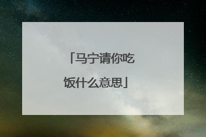 马宁请你吃饭什么意思