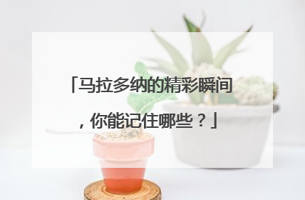 马拉多纳的精彩瞬间，你能记住哪些？