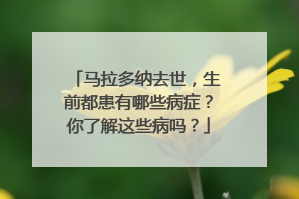 马拉多纳去世，生前都患有哪些病症？你了解这些病吗？