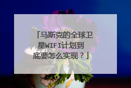 马斯克的全球卫星WIFI计划到底要怎么实现？
