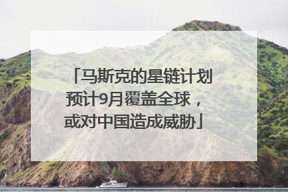 马斯克的星链计划预计9月覆盖全球,或对中国造成威胁