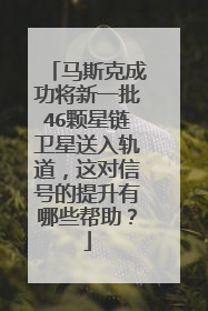 马斯克成功将新一批46颗星链卫星送入轨道，这对信号的提升有哪些帮助？