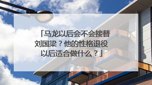 马龙以后会不会接替刘国梁？他的性格退役以后适合做什么？