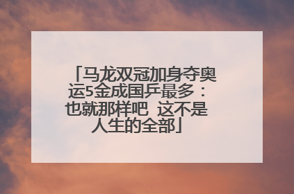 马龙双冠加身夺奥运5金成国乒最多：也就那样吧 这不是人生的全部