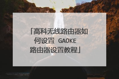 高科无线路由器如何设置 GAOKE路由器设置教程