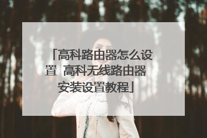 高科路由器怎么设置 高科无线路由器安装设置教程