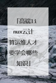 高端linux云计算运维人才要学会哪些知识