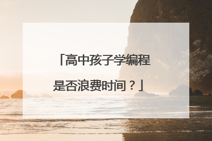 高中孩子学编程是否浪费时间？