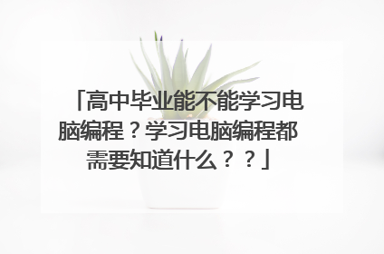 高中毕业能不能学习电脑编程?学习电脑编程都需要知道什么??