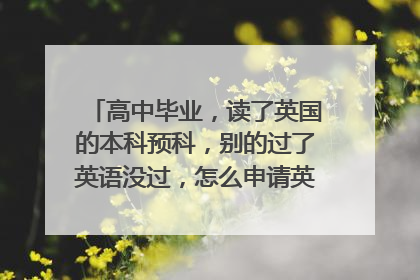 高中毕业，读了英国的本科预科，别的过了英语没过，怎么申请英国top-up