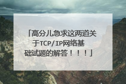 高分儿急求这两道关于TCP/IP网络基础试题的解答!!!