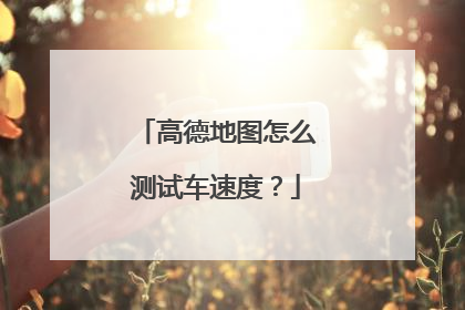 高德地图怎么测试车速度?