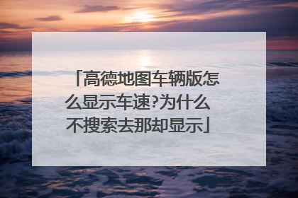高德地图车辆版怎么显示车速?为什么不搜索去那却显示