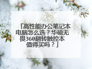 高性能办公笔记本电脑怎么选?华硕无畏360翻转触控本值得买吗?