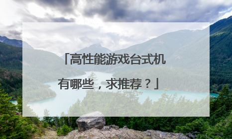 高性能游戏台式机有哪些,求推荐?