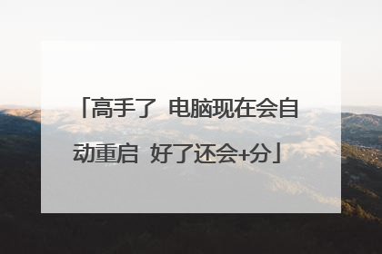 高手了 电脑现在会自动重启 好了还会+分