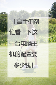 高手们帮忙看一下这一台电脑主机的配置要多少钱