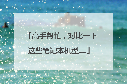 高手帮忙,对比一下这些笔记本机型……