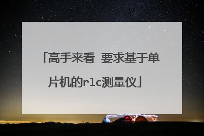 高手来看 要求基于单片机的rlc测量仪