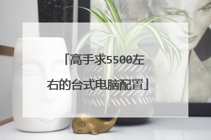 高手求5500左右的台式电脑配置