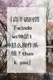 高手请回答下windows98是1种甚么操作系统?thank you