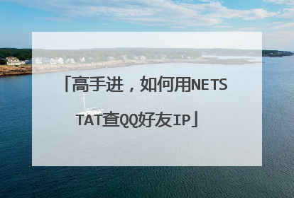 高手进，如何用NETSTAT查QQ好友IP