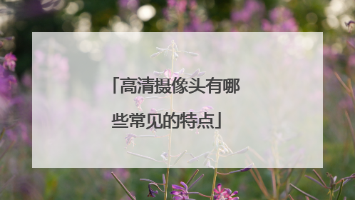 高清摄像头有哪些常见的特点