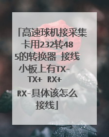 高速球机接采集卡用232转485的转换器 接线小板上有TX- TX+ RX+ RX-具体该怎么接线