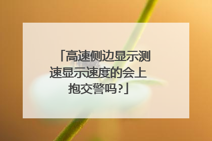 高速侧边显示测速显示速度的会上抱交警吗?