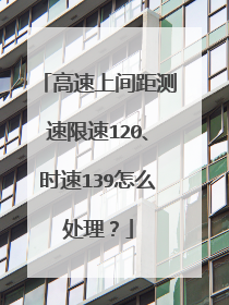 高速上间距测速限速120、时速139怎么处理?