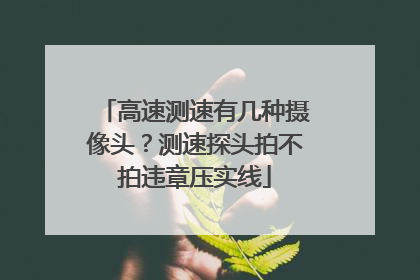 高速测速有几种摄像头?测速探头拍不拍违章压实线