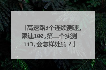 高速路3个连续测速,限速100,第二个实测113,会怎样处罚？