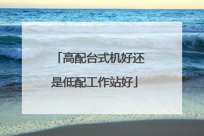 高配台式机好还是低配工作站好
